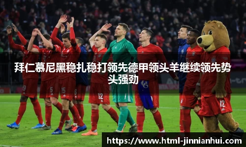 拜仁慕尼黑稳扎稳打领先德甲领头羊继续领先势头强劲