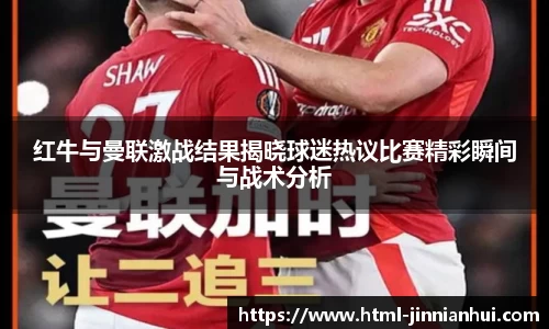 红牛与曼联激战结果揭晓球迷热议比赛精彩瞬间与战术分析