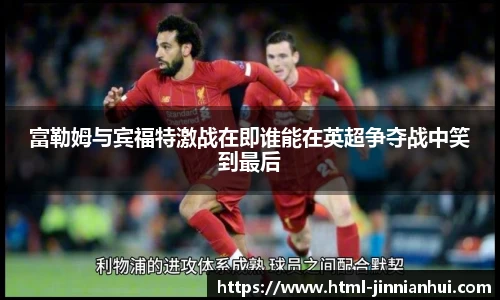 富勒姆与宾福特激战在即谁能在英超争夺战中笑到最后