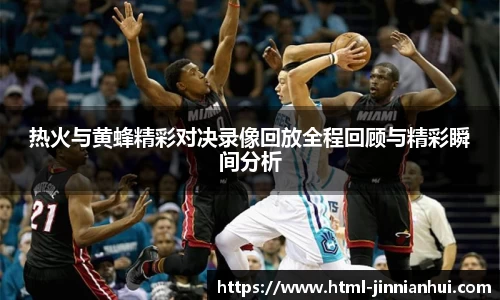 热火与黄蜂精彩对决录像回放全程回顾与精彩瞬间分析