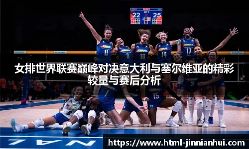 女排世界联赛巅峰对决意大利与塞尔维亚的精彩较量与赛后分析
