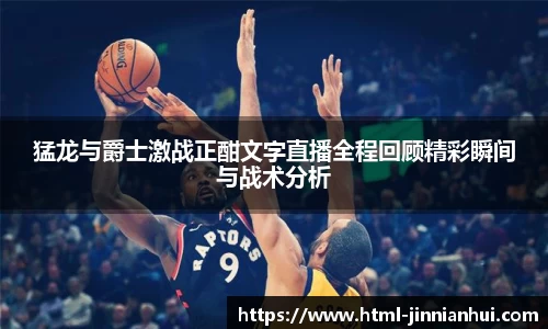 猛龙与爵士激战正酣文字直播全程回顾精彩瞬间与战术分析