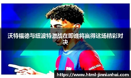 沃特福德与纽波特激战在即谁将赢得这场精彩对决