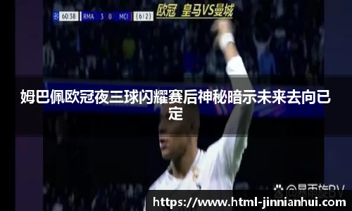 姆巴佩欧冠夜三球闪耀赛后神秘暗示未来去向已定