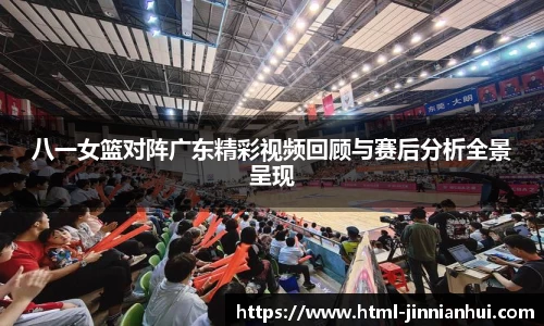 八一女篮对阵广东精彩视频回顾与赛后分析全景呈现