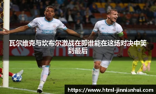 瓦尔维克与坎布尔激战在即谁能在这场对决中笑到最后