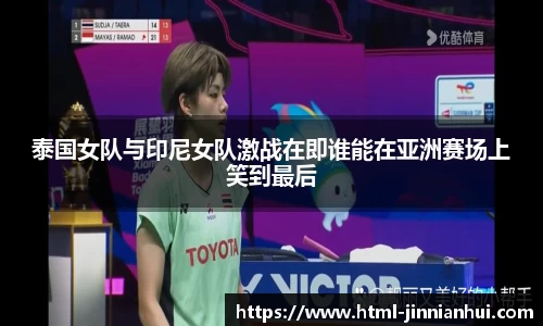 泰国女队与印尼女队激战在即谁能在亚洲赛场上笑到最后