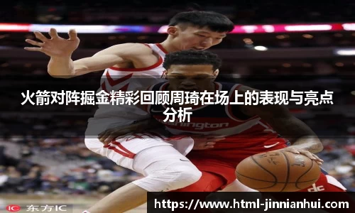 火箭对阵掘金精彩回顾周琦在场上的表现与亮点分析