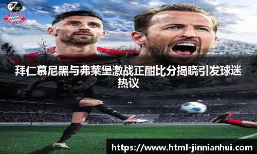 拜仁慕尼黑与弗莱堡激战正酣比分揭晓引发球迷热议