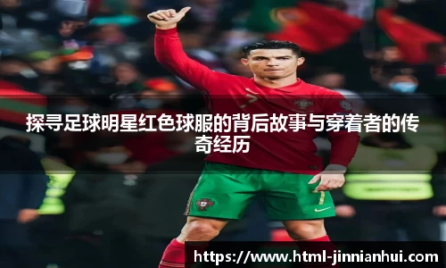 探寻足球明星红色球服的背后故事与穿着者的传奇经历