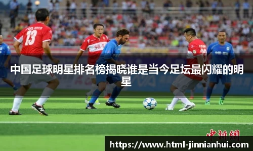 中国足球明星排名榜揭晓谁是当今足坛最闪耀的明星