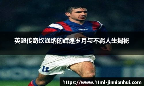 英超传奇坎通纳的辉煌岁月与不羁人生揭秘