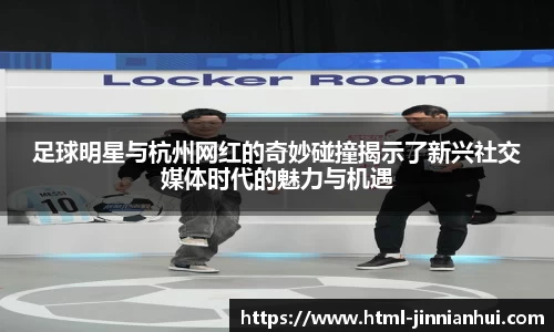 足球明星与杭州网红的奇妙碰撞揭示了新兴社交媒体时代的魅力与机遇